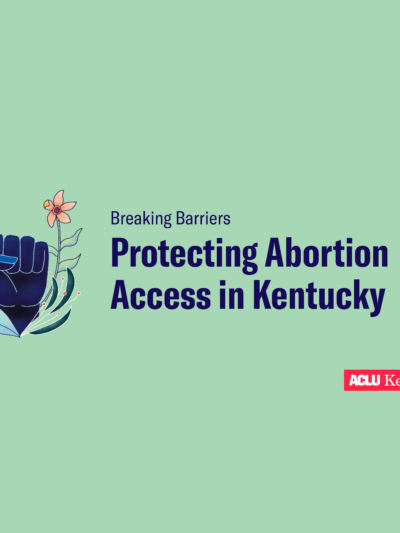 Green background with navy blue words reading "Breaking Barriers: Protecting Abortion Access in Kentucky." Blue raised fist with flowers to left of words. Red ACLU of Kentucky logo in bottom right corner.