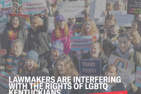 Photo of protesters holding pro-trans signage. Text: Lawmakers are interfering with the rights of LGBTQ Kentuckians...so we sued. Photo Credit: Von Smith