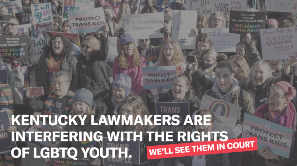 Photo of protesters holding pro-trans signage. Text: Kentucky lawmakers are interfering with the rights of LGBTQ Youth...so we sued. Photo Credit: Von Smith