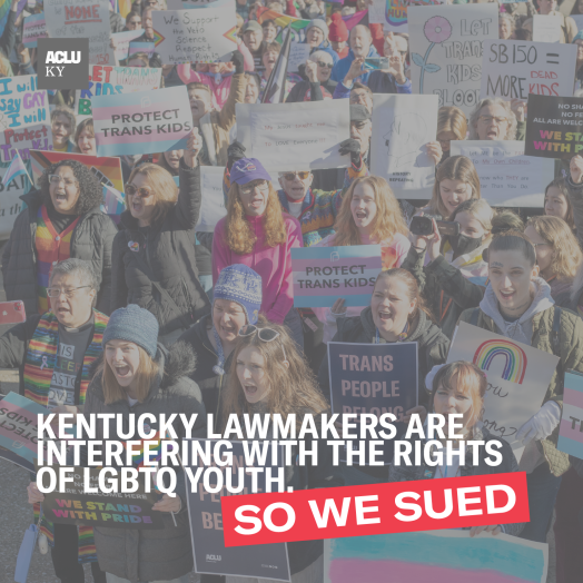 Photo of protesters holding pro-trans signage. Text: Kentucky lawmakers are interfering with the rights of LGBTQ Youth...so we sued. Photo Credit: Von Smith Photo of protesters holding pro-trans signage. Text: Kentucky lawmakers are interfering with the rights of LGBTQ Youth...so we sued. Photo Credit: Von Smith